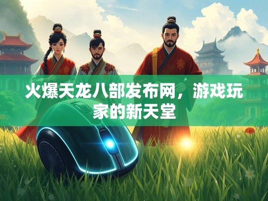 火爆天龙八部发布网，游戏玩家的新天堂
