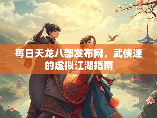 每日天龙八部发布网，武侠迷的虚拟江湖指南