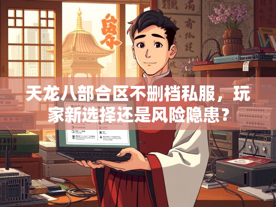天龙八部合区不删档私服，玩家新选择还是风险隐患？