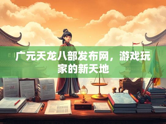 广元天龙八部发布网，游戏玩家的新天地