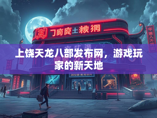 上饶天龙八部发布网，游戏玩家的新天地