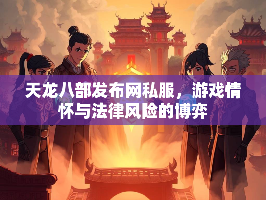 天龙八部发布网私服，游戏情怀与法律风险的博弈  第4张