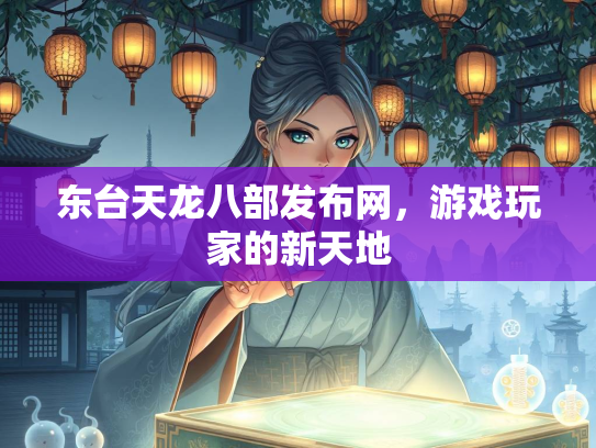 东台天龙八部发布网，游戏玩家的新天地