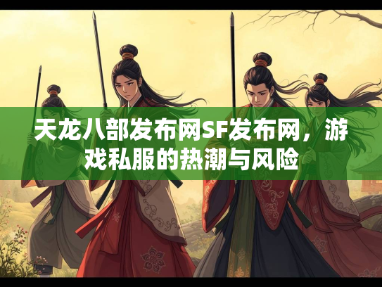 天龙八部发布网SF发布网，游戏私服的热潮与风险