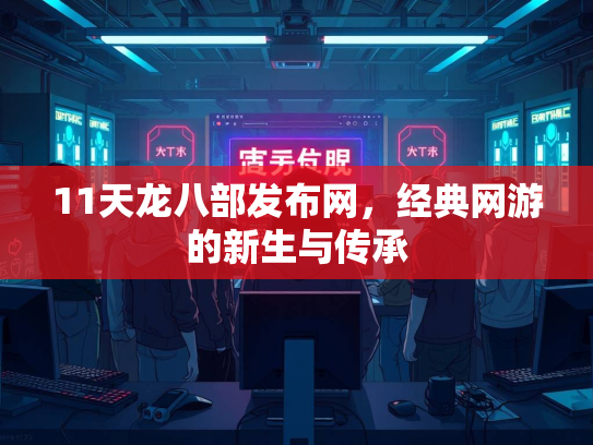 11天龙八部发布网，经典网游的新生与传承