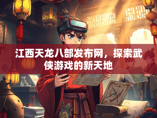 江西天龙八部发布网，探索武侠游戏的新天地