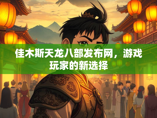 佳木斯天龙八部发布网，游戏玩家的新选择