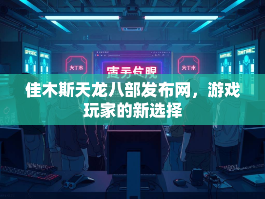 佳木斯天龙八部发布网，游戏玩家的新选择