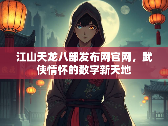 江山天龙八部发布网官网，武侠情怀的数字新天地