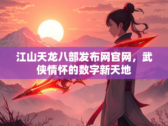 江山天龙八部发布网官网，武侠情怀的数字新天地