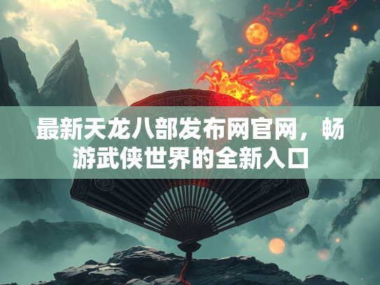 最新天龙八部发布网官网，畅游武侠世界的全新入口  第2张