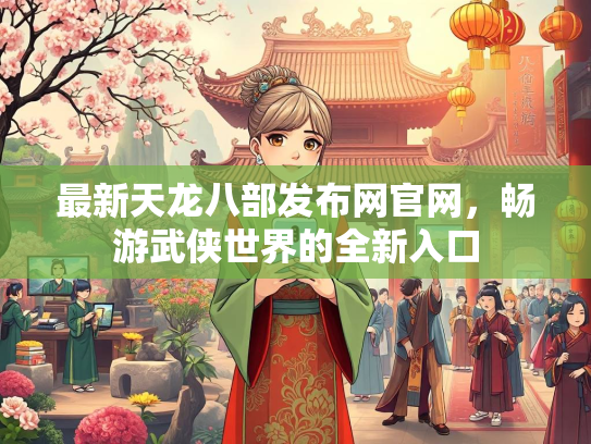 最新天龙八部发布网官网，畅游武侠世界的全新入口