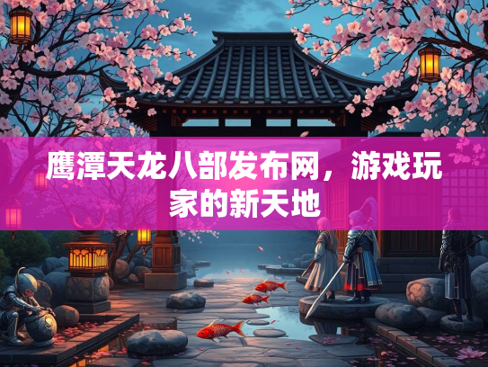 鹰潭天龙八部发布网，游戏玩家的新天地