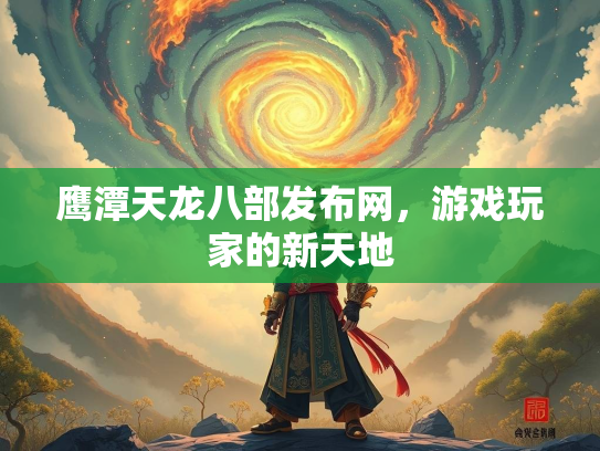 鹰潭天龙八部发布网，游戏玩家的新天地