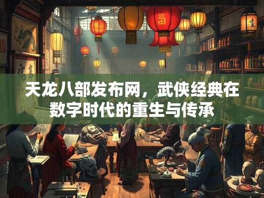 天龙八部发布网，武侠经典在数字时代的重生与传承