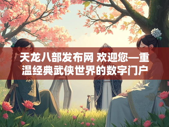 天龙八部发布网 欢迎您—重温经典武侠世界的数字门户