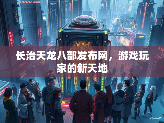 长治天龙八部发布网，游戏玩家的新天地  第2张