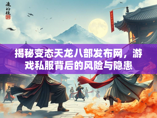 揭秘变态天龙八部发布网，游戏私服背后的风险与隐患