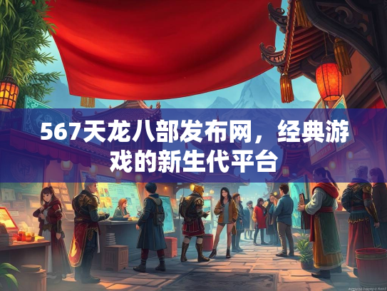 567天龙八部发布网，经典游戏的新生代平台