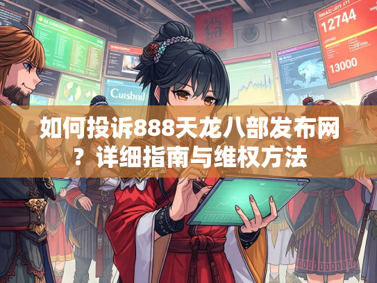 如何投诉888天龙八部发布网？详细指南与维权方法