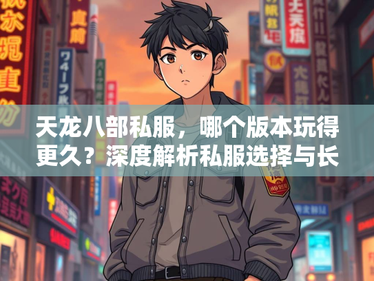天龙八部私服，哪个版本玩得更久？深度解析私服选择与长期乐趣