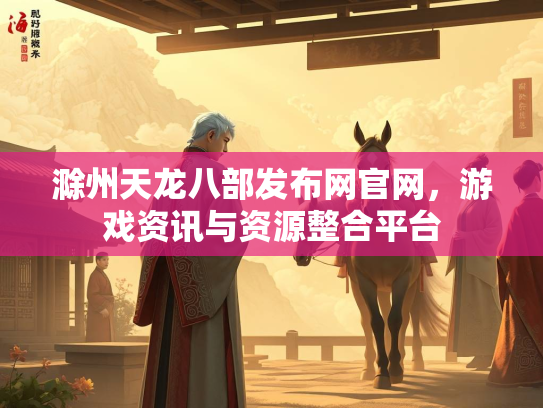 滁州天龙八部发布网官网，游戏资讯与资源整合平台