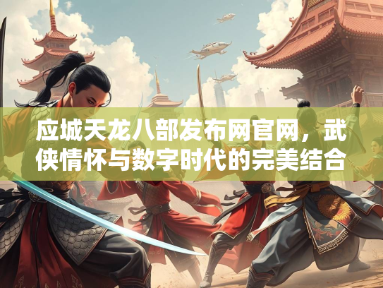 应城天龙八部发布网官网，武侠情怀与数字时代的完美结合