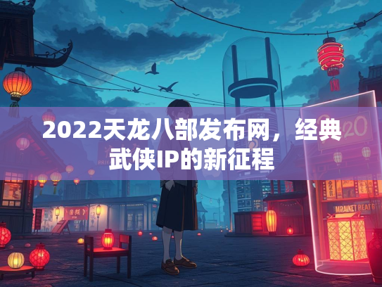 2022天龙八部发布网，经典武侠IP的新征程  第2张