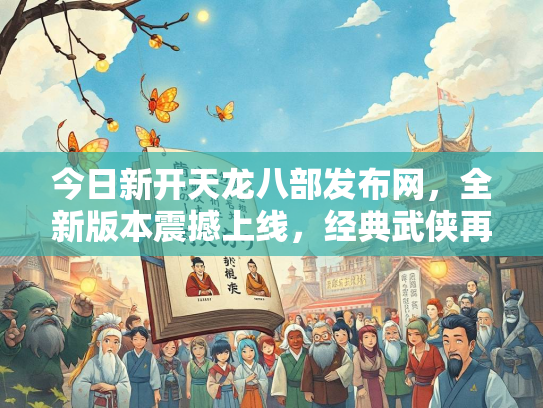 今日新开天龙八部发布网，全新版本震撼上线，经典武侠再续传奇