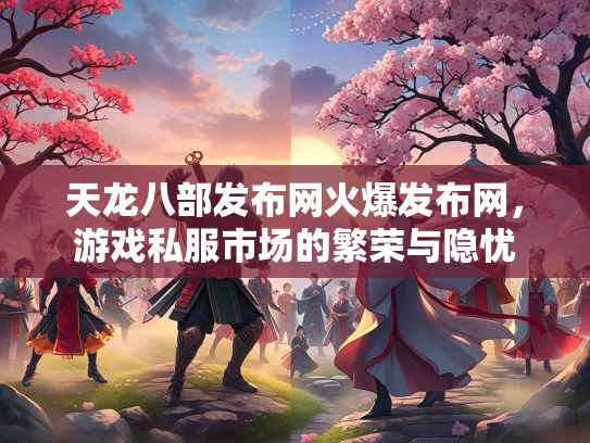天龙八部发布网火爆发布网，游戏私服市场的繁荣与隐忧