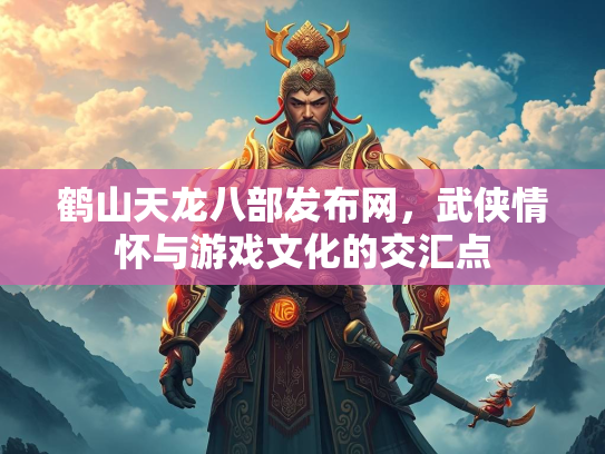 鹤山天龙八部发布网，武侠情怀与游戏文化的交汇点  第4张