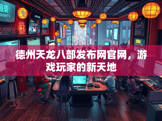 德州天龙八部发布网官网，游戏玩家的新天地