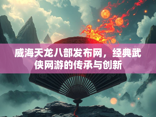 威海天龙八部发布网，经典武侠网游的传承与创新