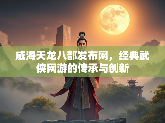 威海天龙八部发布网，经典武侠网游的传承与创新