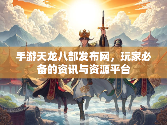 手游天龙八部发布网，玩家必备的资讯与资源平台