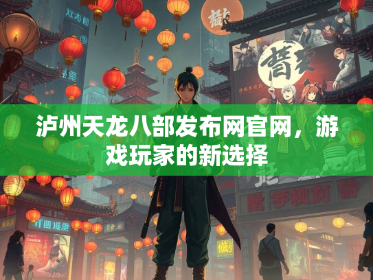 泸州天龙八部发布网官网，游戏玩家的新选择  第1张