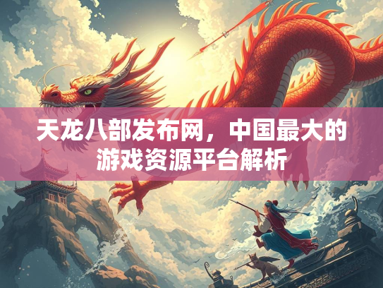 天龙八部发布网，中国最大的游戏资源平台解析