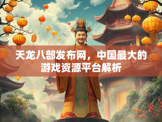 天龙八部发布网，中国最大的游戏资源平台解析