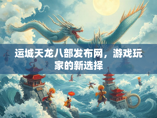 运城天龙八部发布网，游戏玩家的新选择  第2张