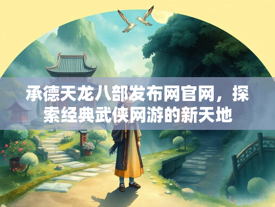 承德天龙八部发布网官网，探索经典武侠网游的新天地
