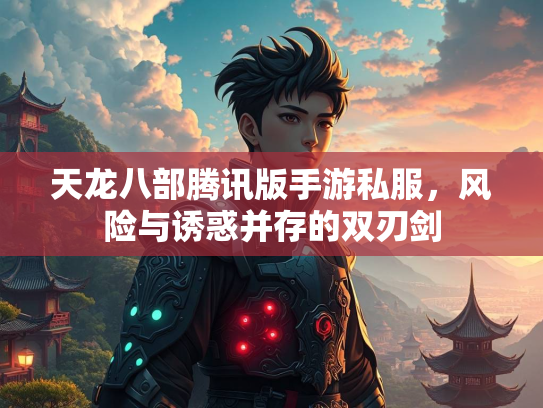 天龙八部腾讯版手游私服，风险与诱惑并存的双刃剑  第3张