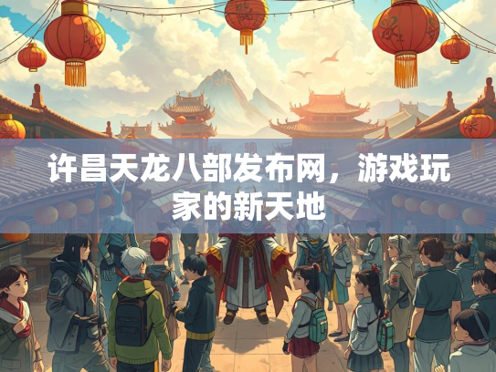 许昌天龙八部发布网，游戏玩家的新天地