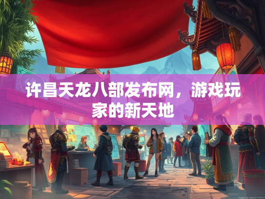 许昌天龙八部发布网，游戏玩家的新天地
