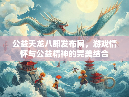 公益天龙八部发布网，游戏情怀与公益精神的完美结合