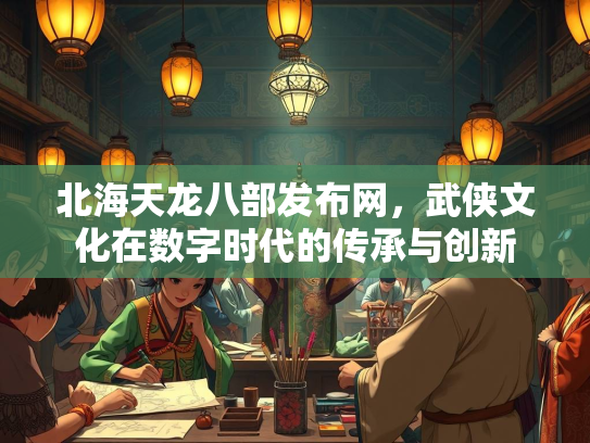 北海天龙八部发布网，武侠文化在数字时代的传承与创新