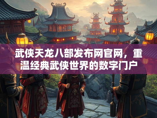 武侠天龙八部发布网官网，重温经典武侠世界的数字门户