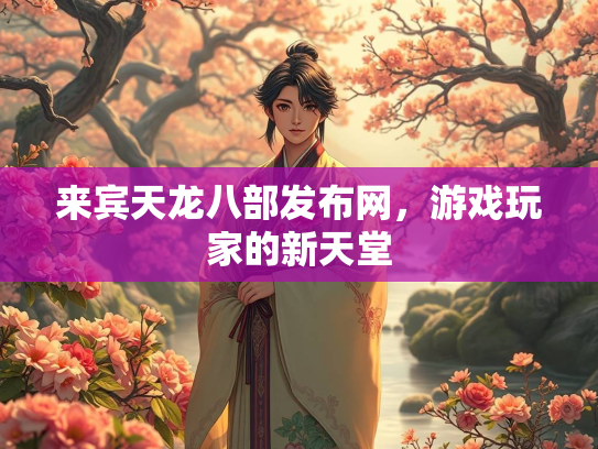 来宾天龙八部发布网，游戏玩家的新天堂