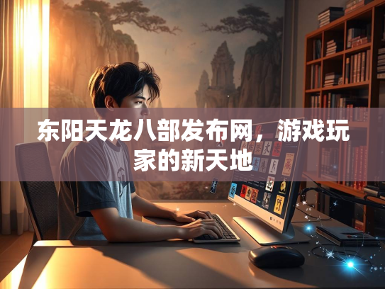 东阳天龙八部发布网，游戏玩家的新天地  第2张