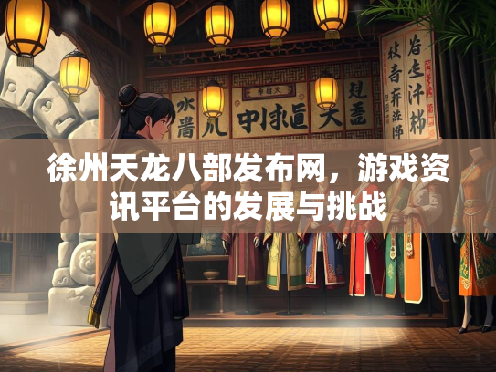 徐州天龙八部发布网，游戏资讯平台的发展与挑战