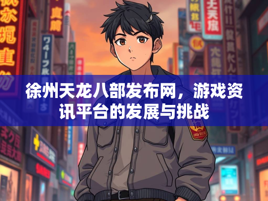 徐州天龙八部发布网，游戏资讯平台的发展与挑战  第4张